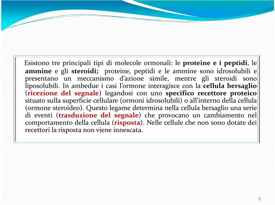 In ambedue i casi l ormone interagisce con la cellula bersaglio (ricezione del segnale) legandosi con uno specifico recettore proteico situato sulla superficie cellulare (ormoni