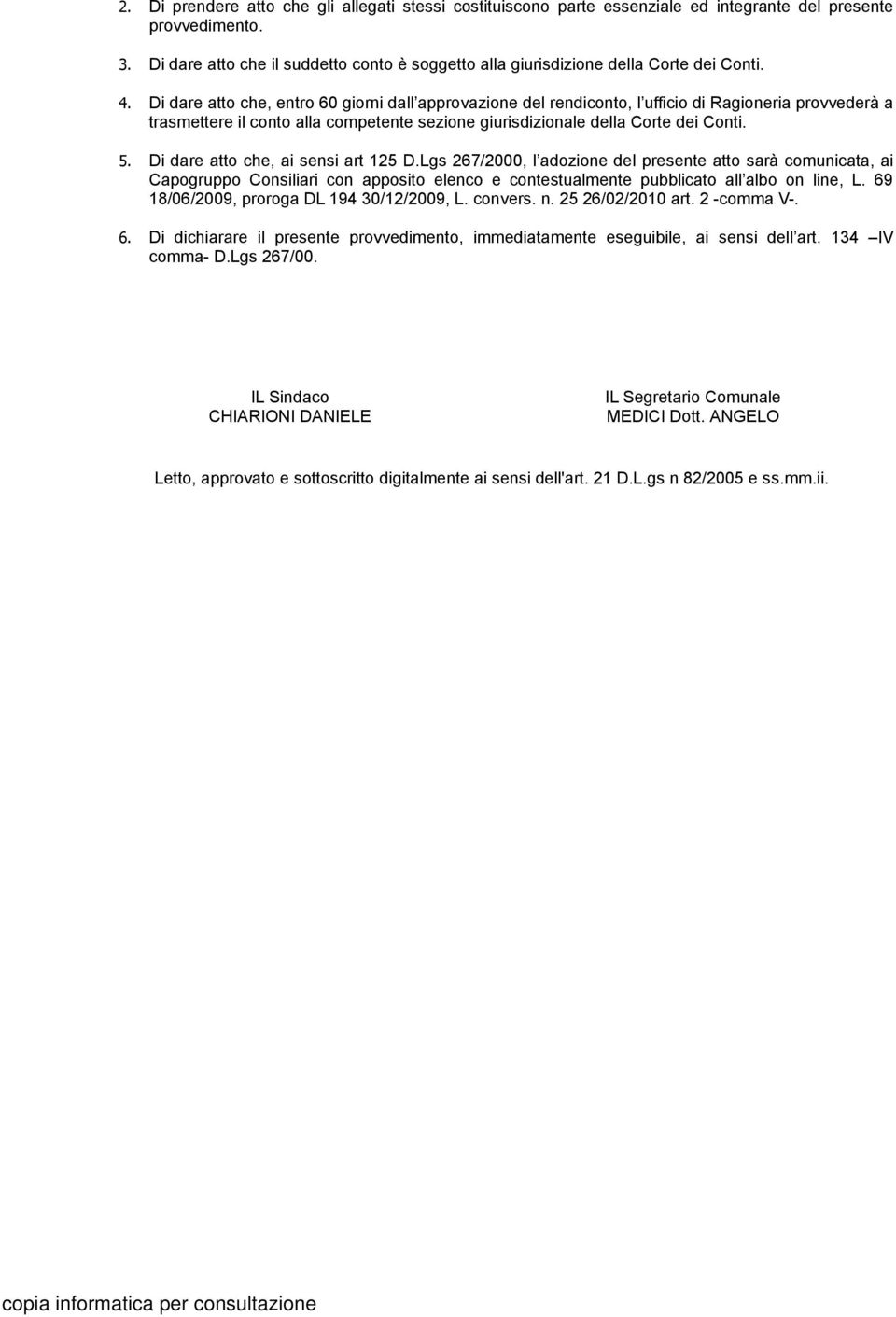 Di dare atto che, entro 60 giorni dall approvazione del rendiconto, l ufficio di Ragioneria provvederà a trasmettere il conto alla competente sezione giurisdizionale della Corte dei Conti. 5.