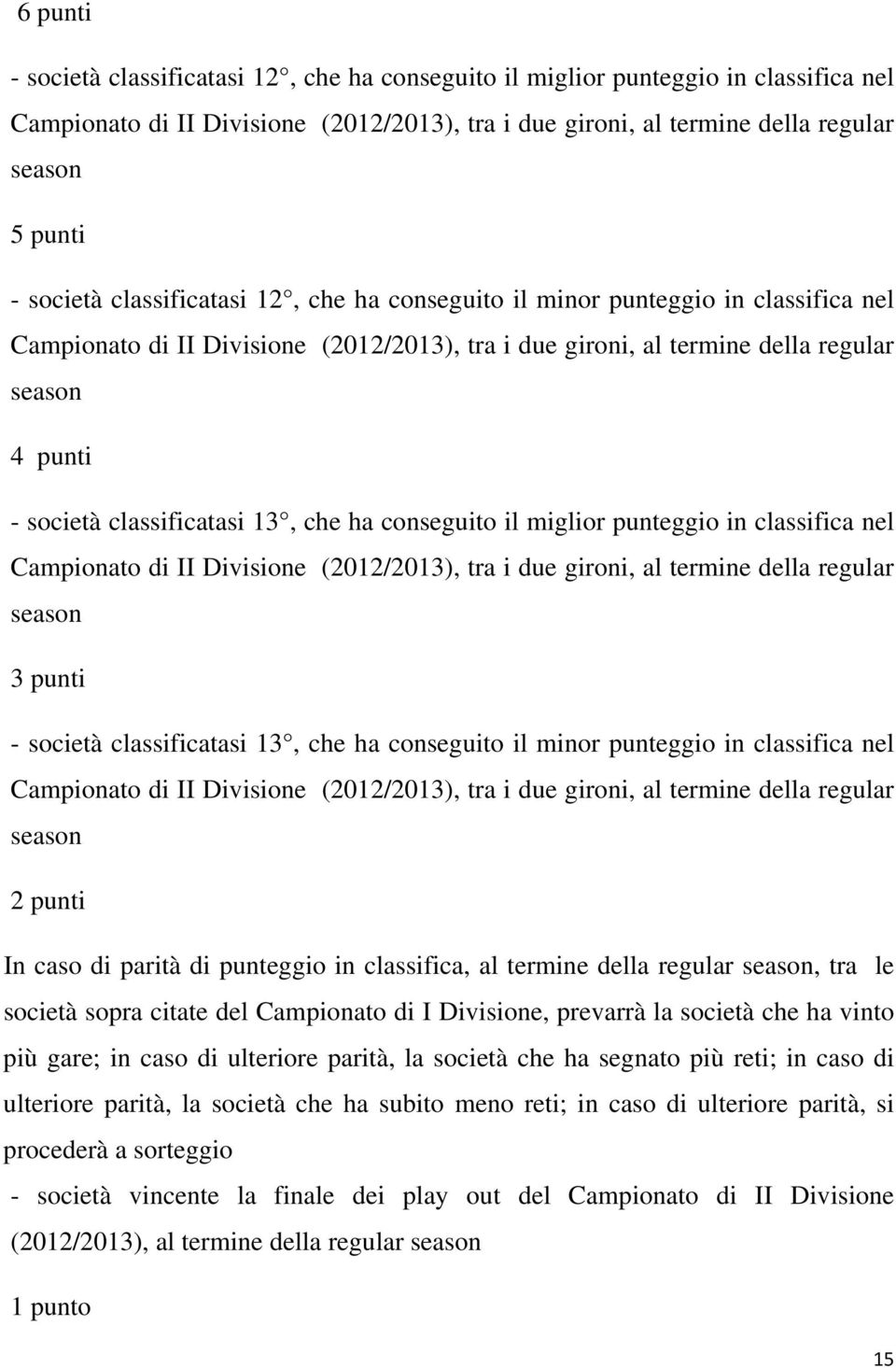 parità di punteggio in classifica, al termine della regular, tra le società sopra citate del Campionato di I Divisione, prevarrà la società che ha vinto più gare; in caso di ulteriore parità, la