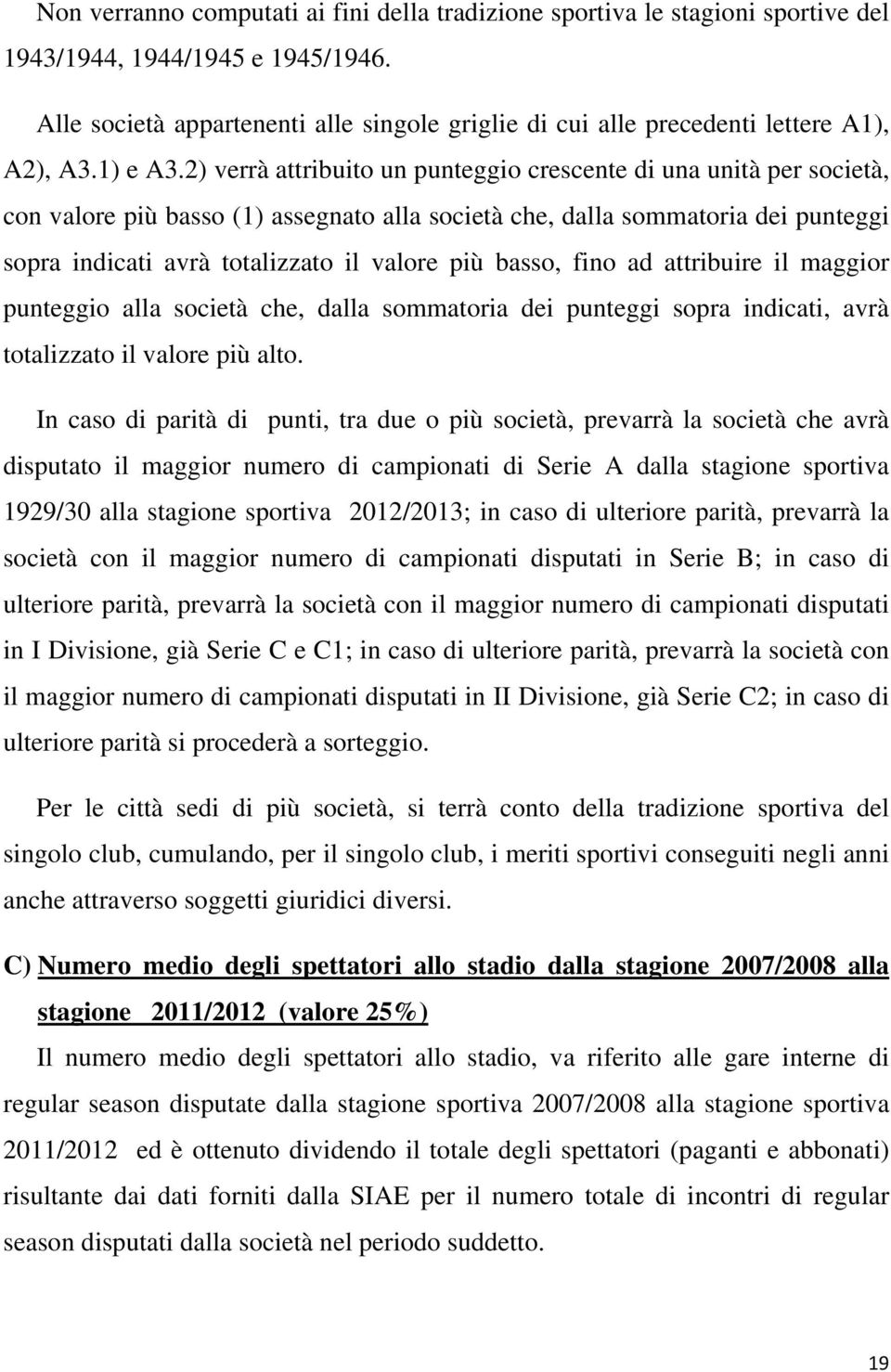 2) verrà attribuito un punteggio crescente di una unità per società, con valore più basso (1) assegnato alla società che, dalla sommatoria dei punteggi sopra indicati avrà totalizzato il valore più