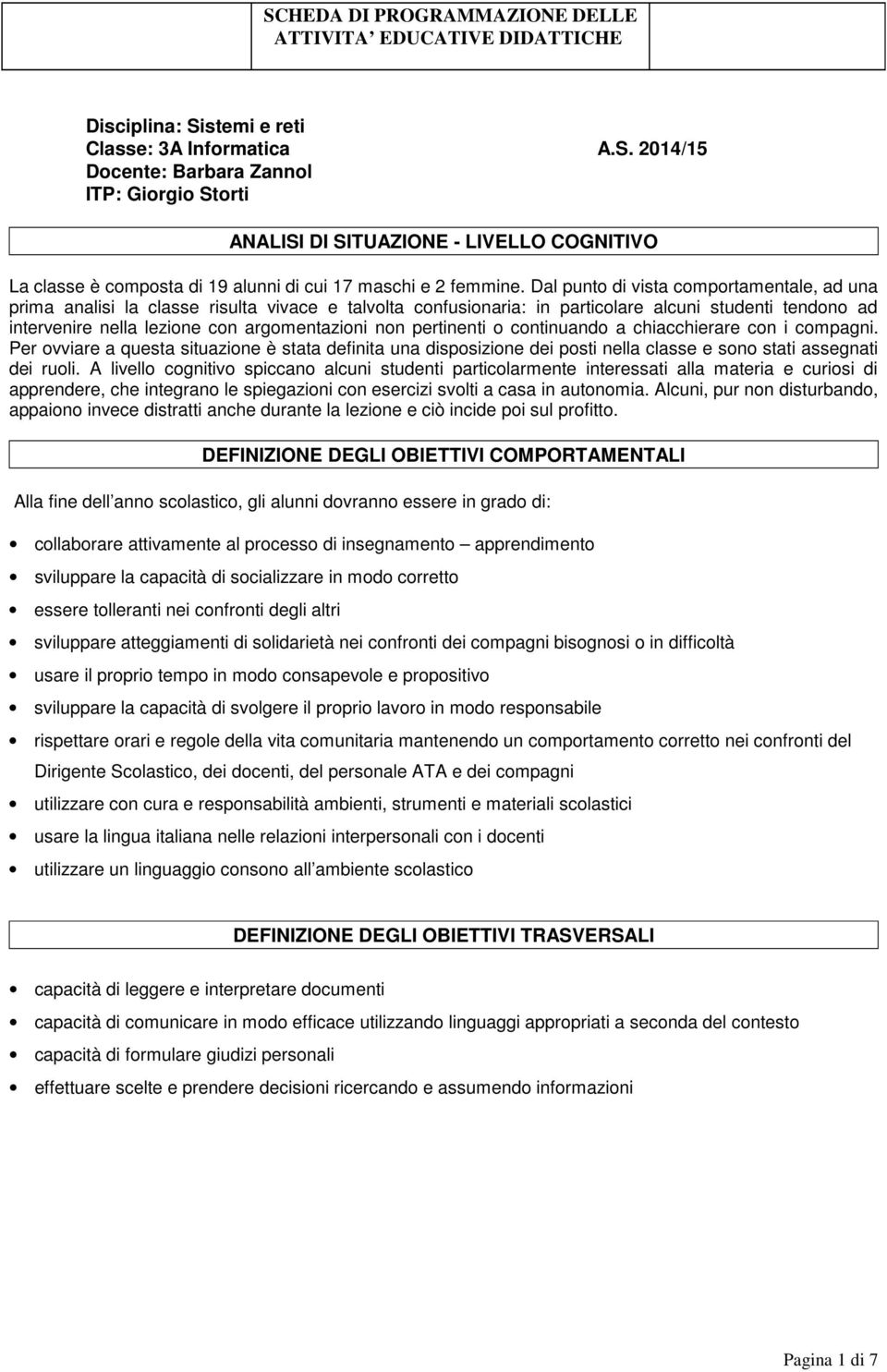 pertinenti o continuando a chiacchierare con i compagni. Per ovviare a questa situazione è stata definita una disposizione dei posti nella classe e sono stati assegnati dei ruoli.