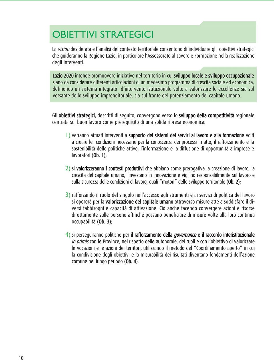 Lazio 2020 intende promuovere iniziative nel territorio in cui sviluppo locale e sviluppo occupazionale siano da considerare differenti articolazioni di un medesimo programma di crescita sociale ed