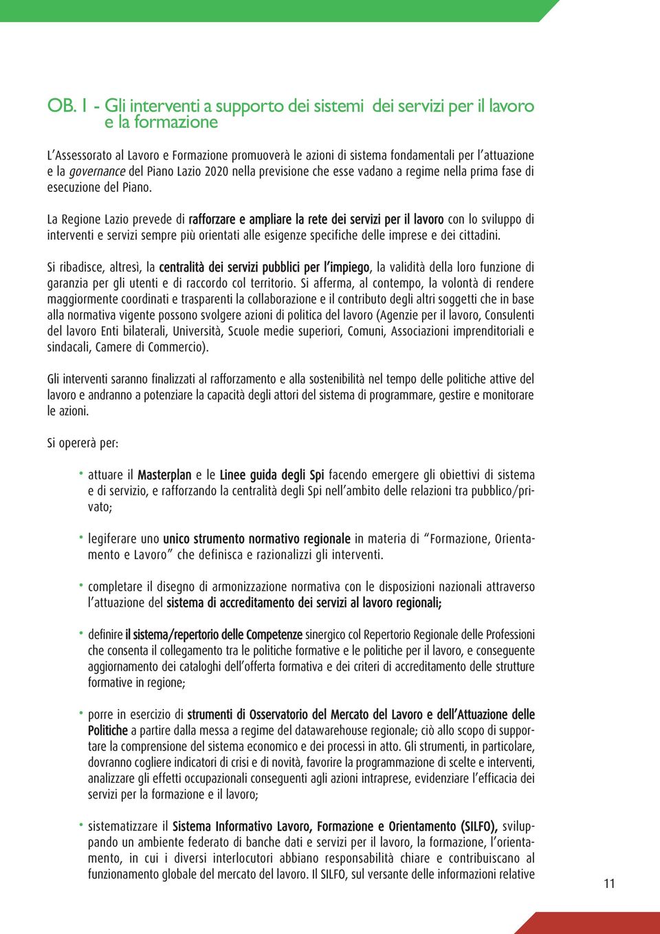 La Regione Lazio prevede di rafforzare e ampliare la rete dei servizi per il lavoro con lo sviluppo di interventi e servizi sempre più orientati alle esigenze specifiche delle imprese e dei cittadini.