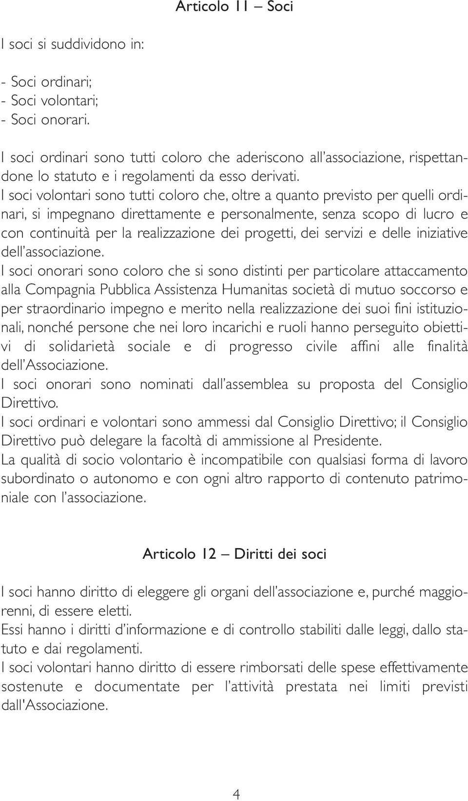 I soci volontari sono tutti coloro che, oltre a quanto previsto per quelli ordinari, si impegnano direttamente e personalmente, senza scopo di lucro e con continuità per la realizzazione dei