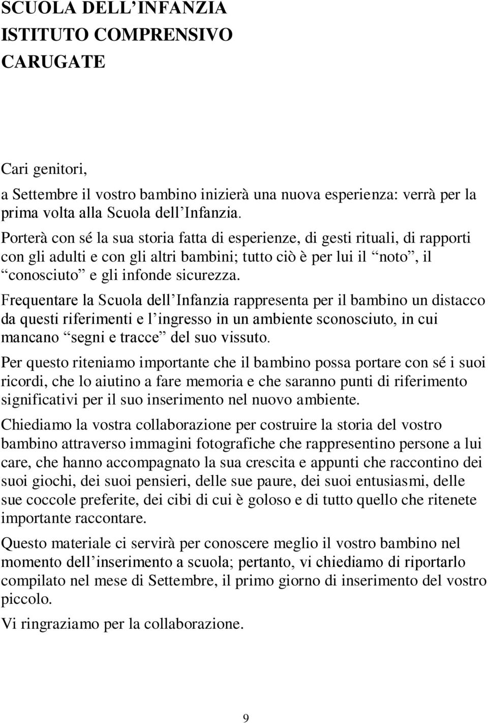 Frequentare la Scuola dell Infanzia rappresenta per il bambino un distacco da questi riferimenti e l ingresso in un ambiente sconosciuto, in cui mancano segni e tracce del suo vissuto.