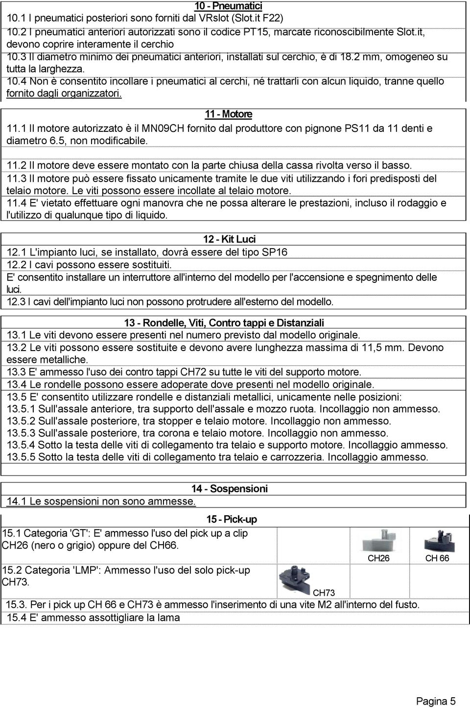 11 - Motore 11.1 Il motore autorizzato è il MN09CH fornito dal produttore con pignone PS11 da 11 denti e diametro 6.5, non modificabile. 11.2 Il motore deve essere montato con la parte chiusa della cassa rivolta verso il basso.