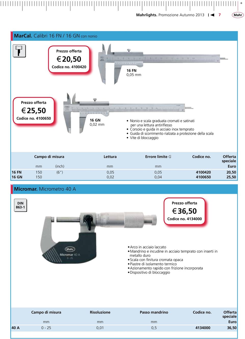 bloccaggio Campo di misura Lettura Errore limite G Codice no. Offerta mm (inch) mm mm Euro 16 FN 150 (6 ) 0,05 0,05 4100420 20,50 16 GN 150 0,02 0,04 4100650 25,50 Micromar.