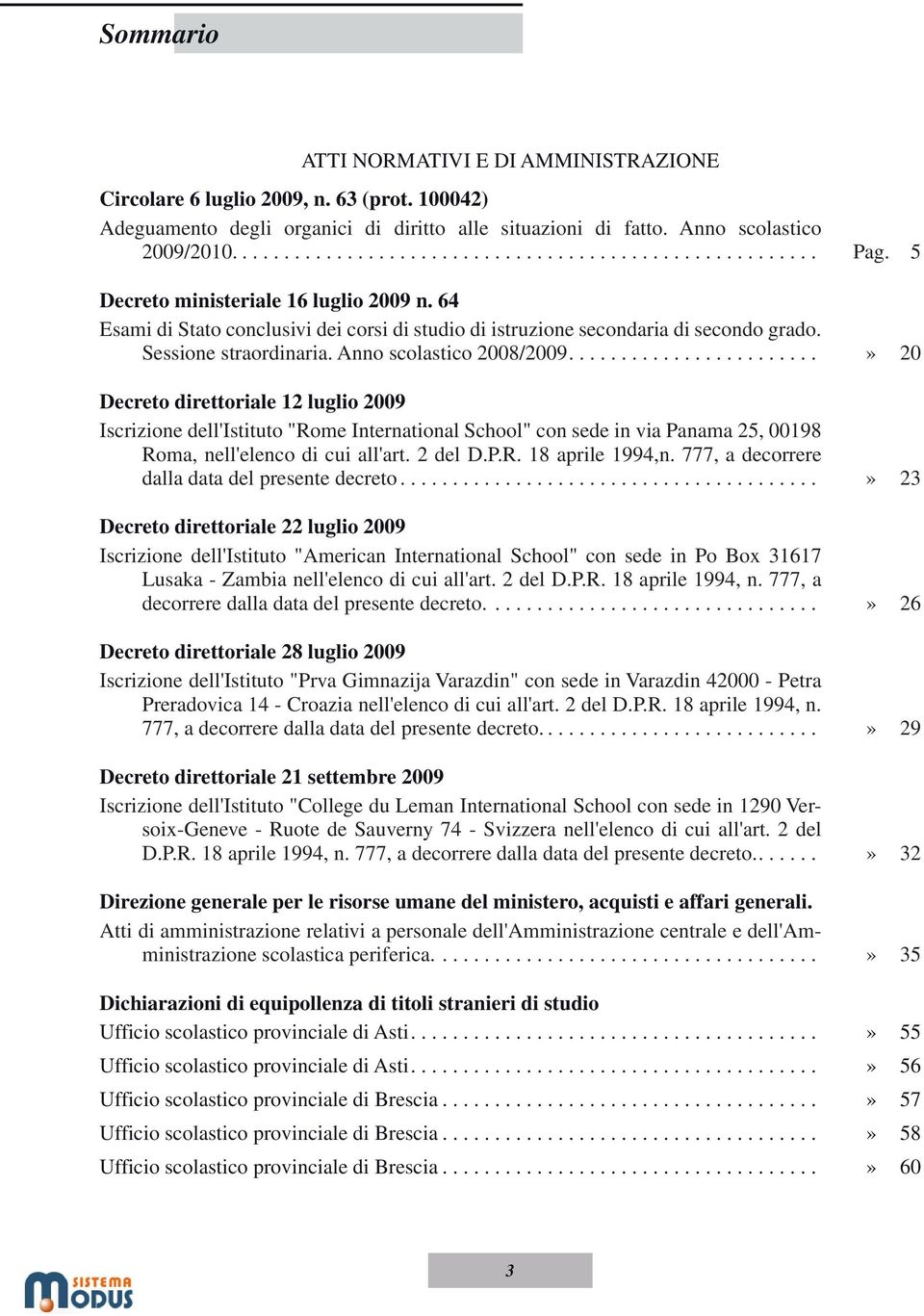 .......................» 20 Decreto direttoriale 12 luglio 2009 Iscrizione dell'istituto "Rome International School" con sede in via Panama 25, 00198 Roma, nell'elenco di cui all'art. 2 del D.P.R. 18 aprile 1994,n.