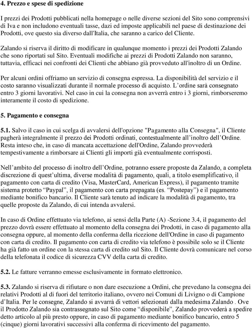 Zalando si riserva il diritto di modificare in qualunque momento i prezzi dei Prodotti Zalando che sono riportati sul Sito.