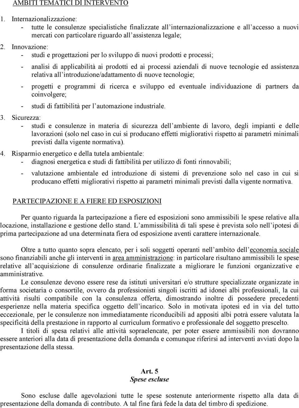 Innovazione: - studi e progettazioni per lo sviluppo di nuovi prodotti e processi; - analisi di applicabilità ai prodotti ed ai processi aziendali di nuove tecnologie ed assistenza relativa all