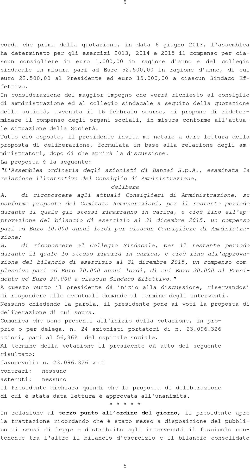 In considerazione del maggior impegno che verrà richiesto al consiglio di amministrazione ed al collegio sindacale a seguito della quotazione della società, avvenuta il 16 febbraio scorso, si propone