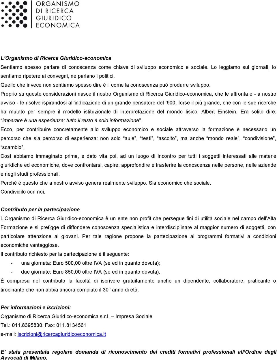 Proprio su queste considerazioni nasce il nostro Organismo di Ricerca Giuridico-economica, che le affronta e - a nostro avviso - le risolve ispirandosi all indicazione di un grande pensatore del 900,