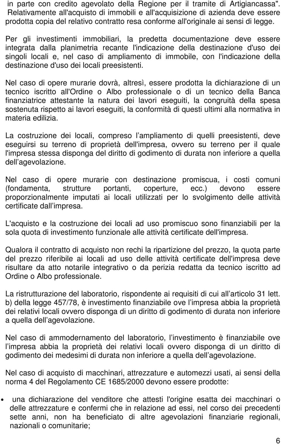 Per gli investimenti immobiliari, la predetta documentazione deve essere integrata dalla planimetria recante l'indicazione della destinazione d'uso dei singoli locali e, nel caso di ampliamento di