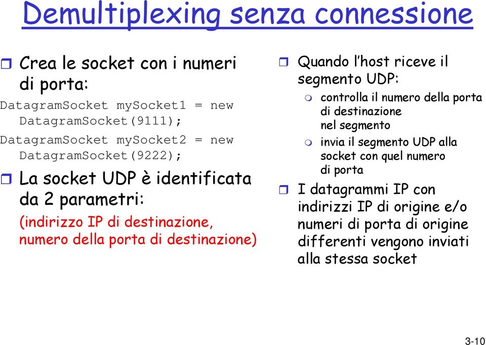 destinazione) Quando l host riceve il segmento UDP: controlla il numero della porta di destinazione nel segmento invia il segmento UDP alla