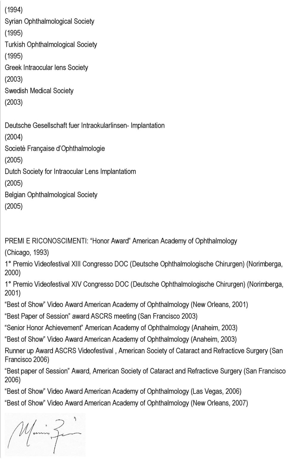 Academy of Ophthalmology (Chicago, 1993) 1 Premio Videofestival XIII Congresso DOC (Deutsche Ophthalmologische Chirurgen) (Norimberga, 2000) 1 Premio Videofestival XIV Congresso DOC (Deutsche