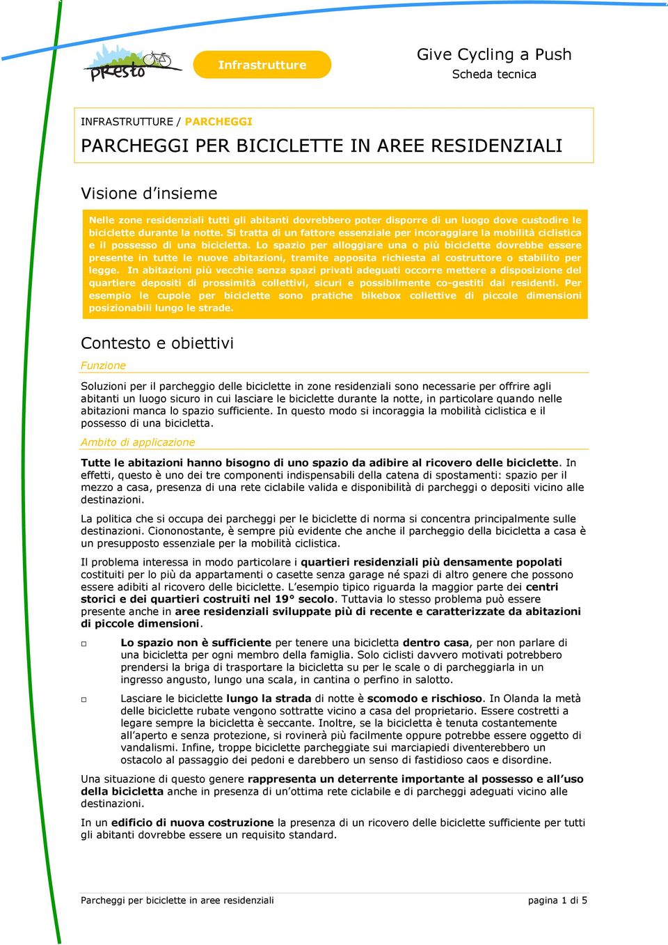 Lo spazio per alloggiare una o più biciclette dovrebbe essere presente in tutte le nuove abitazioni, tramite apposita richiesta al costruttore o stabilito per legge.