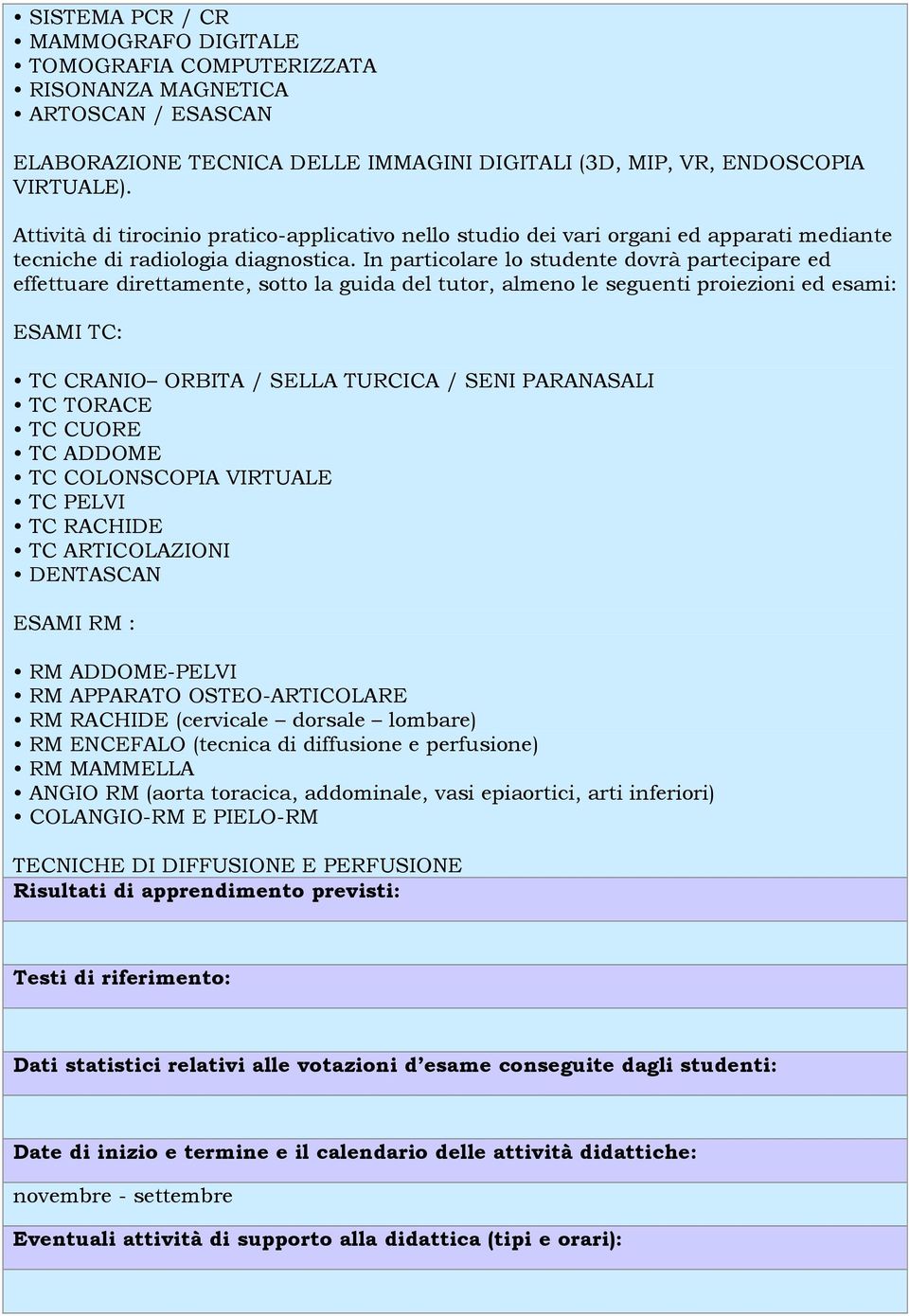 In particolare lo studente dovrà partecipare ed effettuare direttamente, sotto la guida del tutor, almeno le seguenti proiezioni ed esami: ESAMI TC: TC CRANIO ORBITA / SELLA TURCICA / SENI PARANASALI