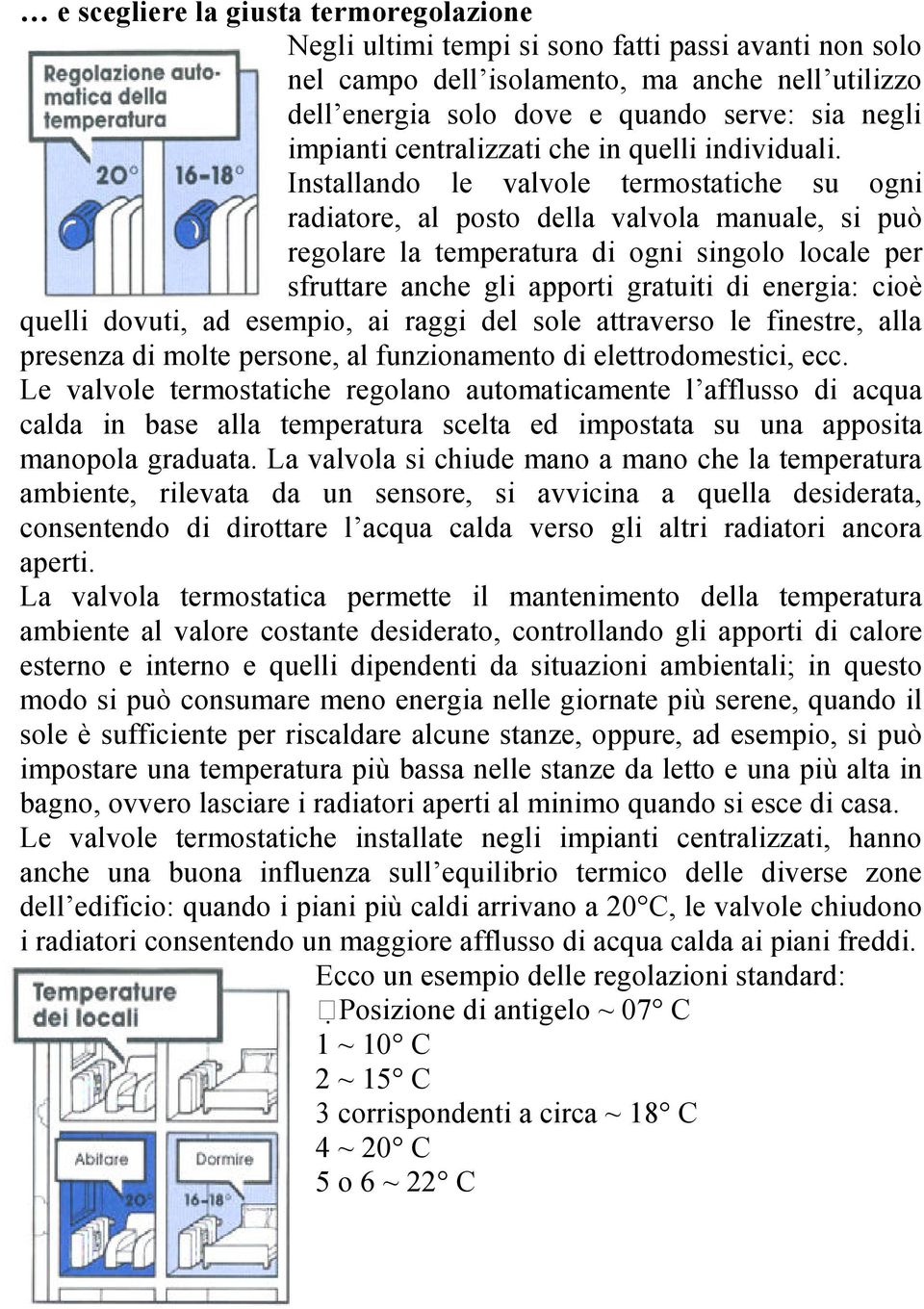 Installando le valvole termostatiche su ogni radiatore, al posto della valvola manuale, si può regolare la temperatura di ogni singolo locale per sfruttare anche gli apporti gratuiti di energia: cioè