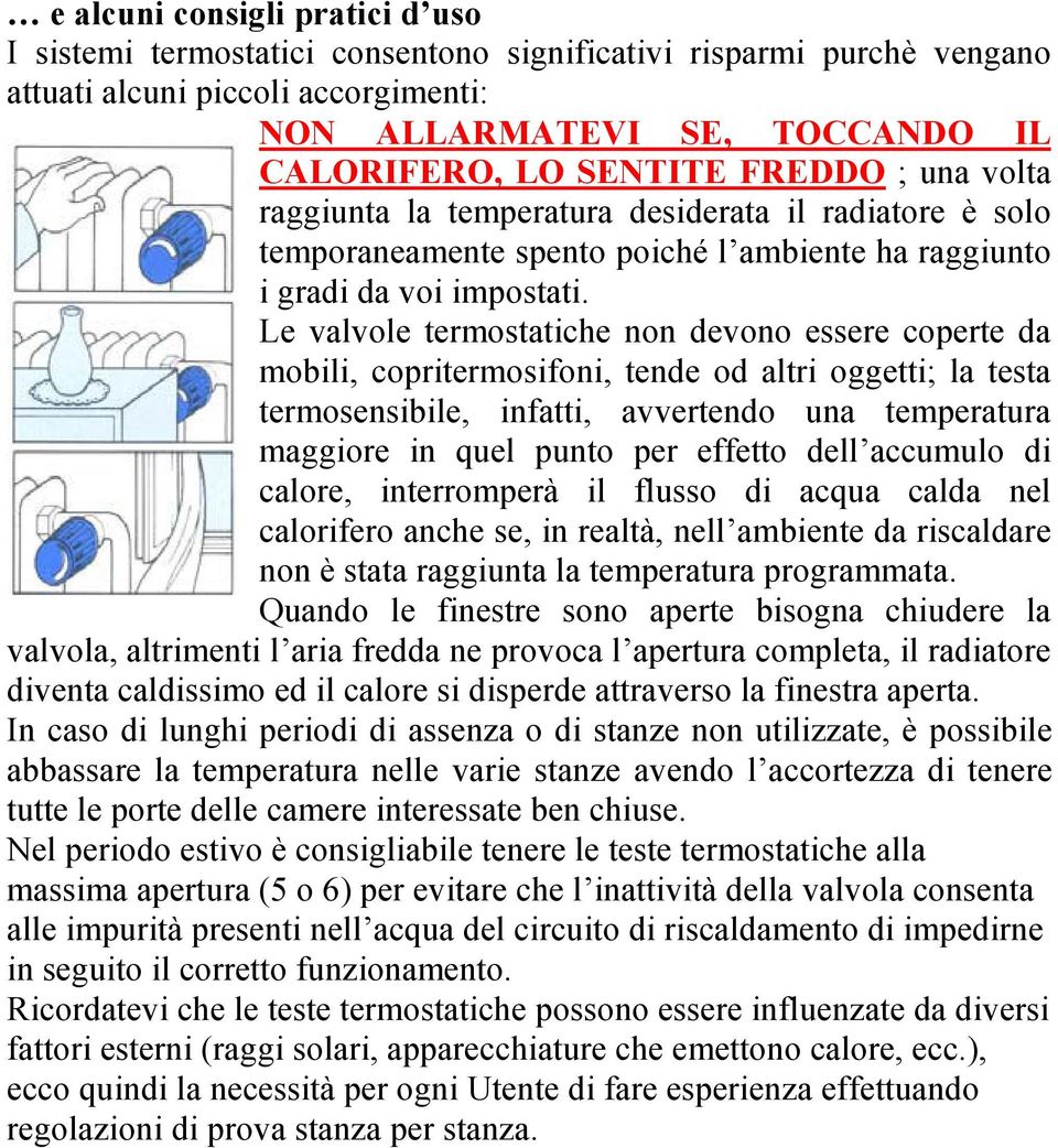 Le valvole termostatiche non devono essere coperte da mobili, copritermosifoni, tende od altri oggetti; la testa termosensibile, infatti, avvertendo una temperatura maggiore in quel punto per effetto