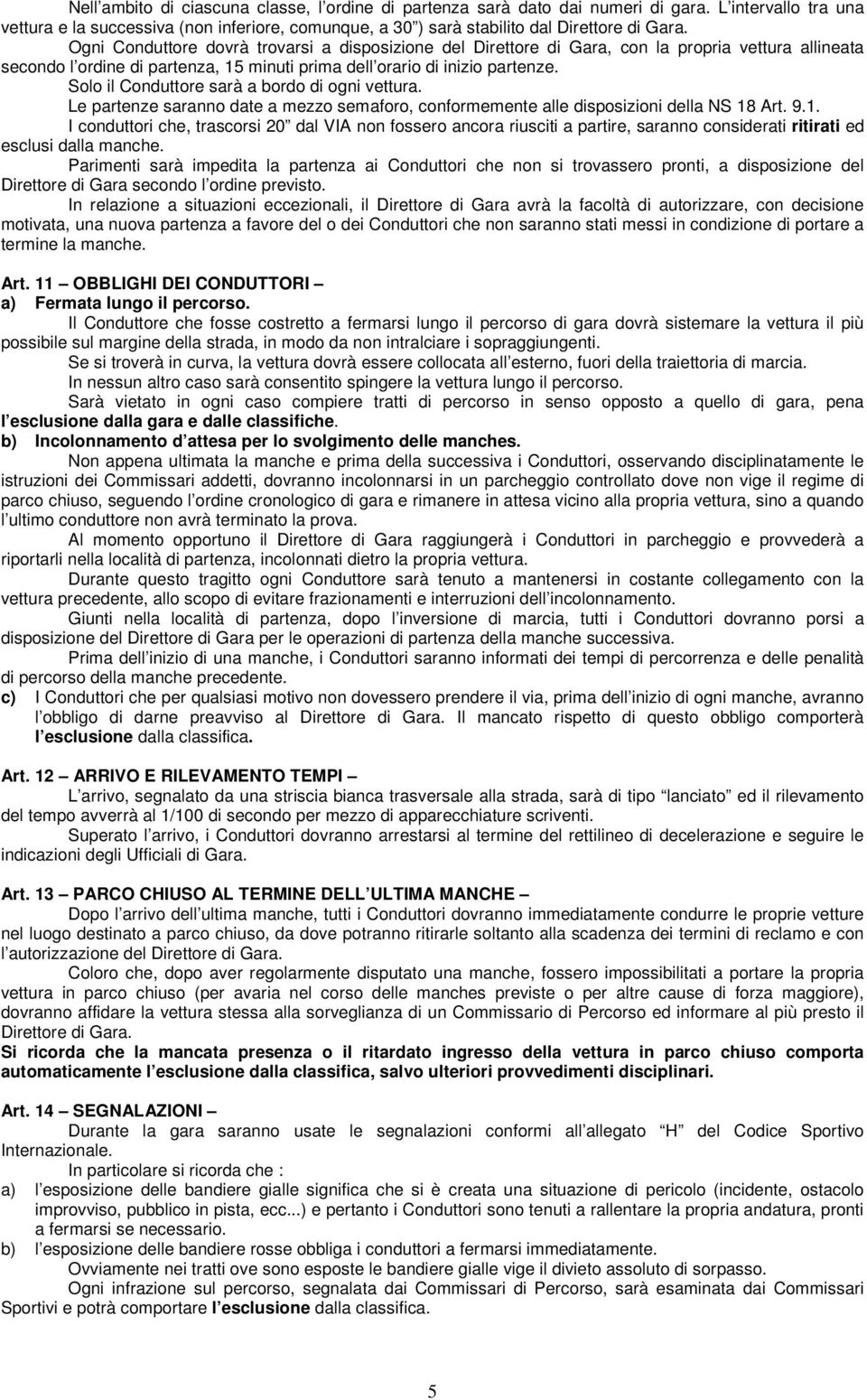 Solo il Conduttore sarà a bordo di ogni vettura. Le partenze saranno date a mezzo semaforo, conformemente alle disposizioni della NS 18