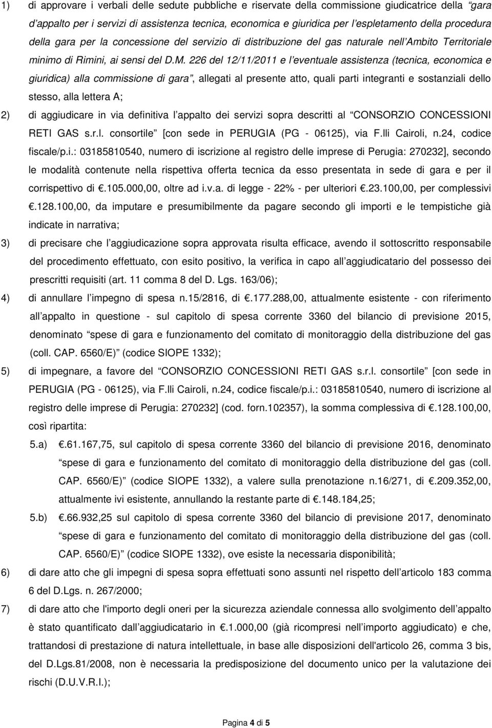 226 del 12/11/2011 e l eventuale assistenza (tecnica, economica e giuridica) alla commissione di gara, allegati al presente atto, quali parti integranti e sostanziali dello stesso, alla lettera A; 2)