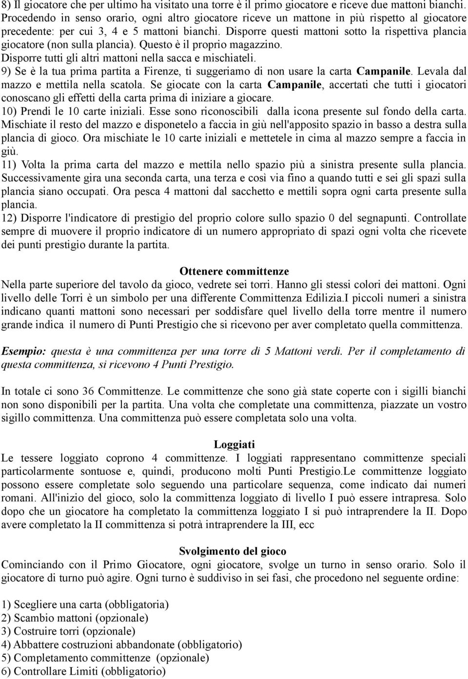 Disporre questi mattoni sotto la rispettiva plancia giocatore (non sulla plancia). Questo è il proprio magazzino. Disporre tutti gli altri mattoni nella sacca e mischiateli.