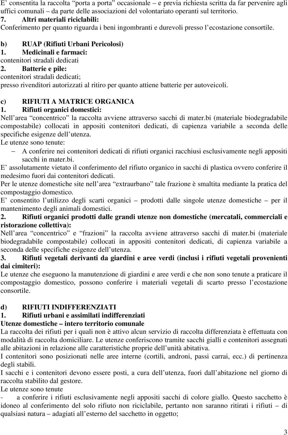 Medicinali e farmaci: contenitori stradali dedicati 2. Batterie e pile: contenitori stradali dedicati; presso rivenditori autorizzati al ritiro per quanto attiene batterie per autoveicoli.