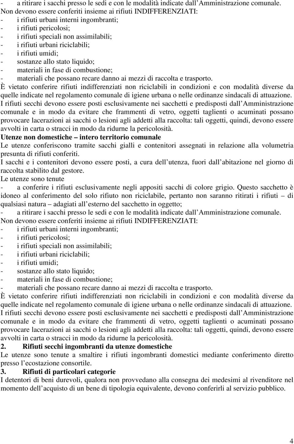 - i rifiuti umidi; - sostanze allo stato liquido; - materiali in fase di combustione; - materiali che possano recare danno ai mezzi di raccolta e trasporto.