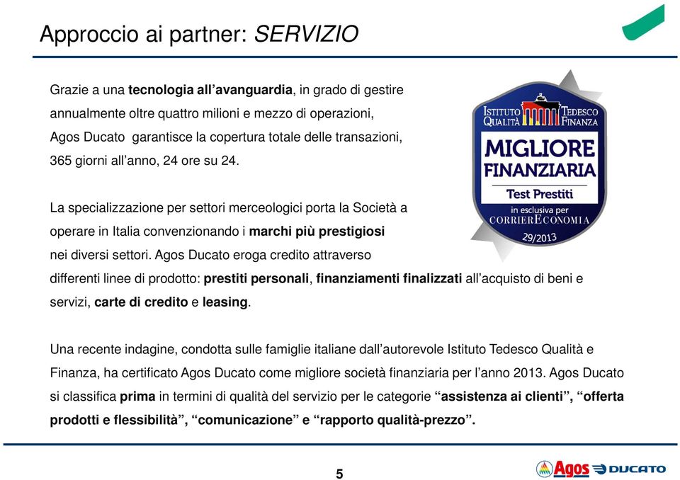 La specializzazione per settori merceologici porta la Società a operare in Italia convenzionando i marchi più prestigiosi nei diversi settori.