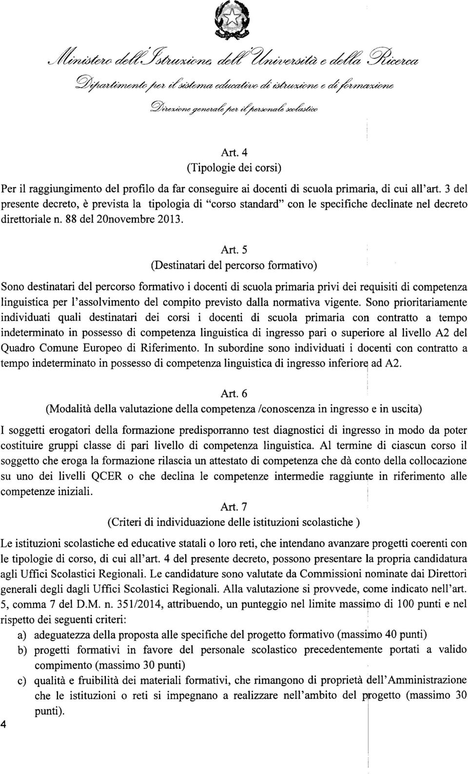 5 (Destinatari del percorso formativo) Sono destinatari del percorso formativo i docenti di scuola primaria privi dei requisiti di competenza linguistica per l'assolvimento del compito previsto dalla