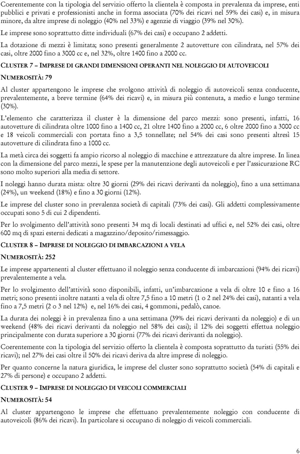 La dotazione di mezzi è limitata; sono presenti generalmente 2 autovetture con cilindrata, nel 57% dei casi, oltre 2000 fino a 3000 cc e, nel 32%, oltre 1400 fino a 2000 cc.