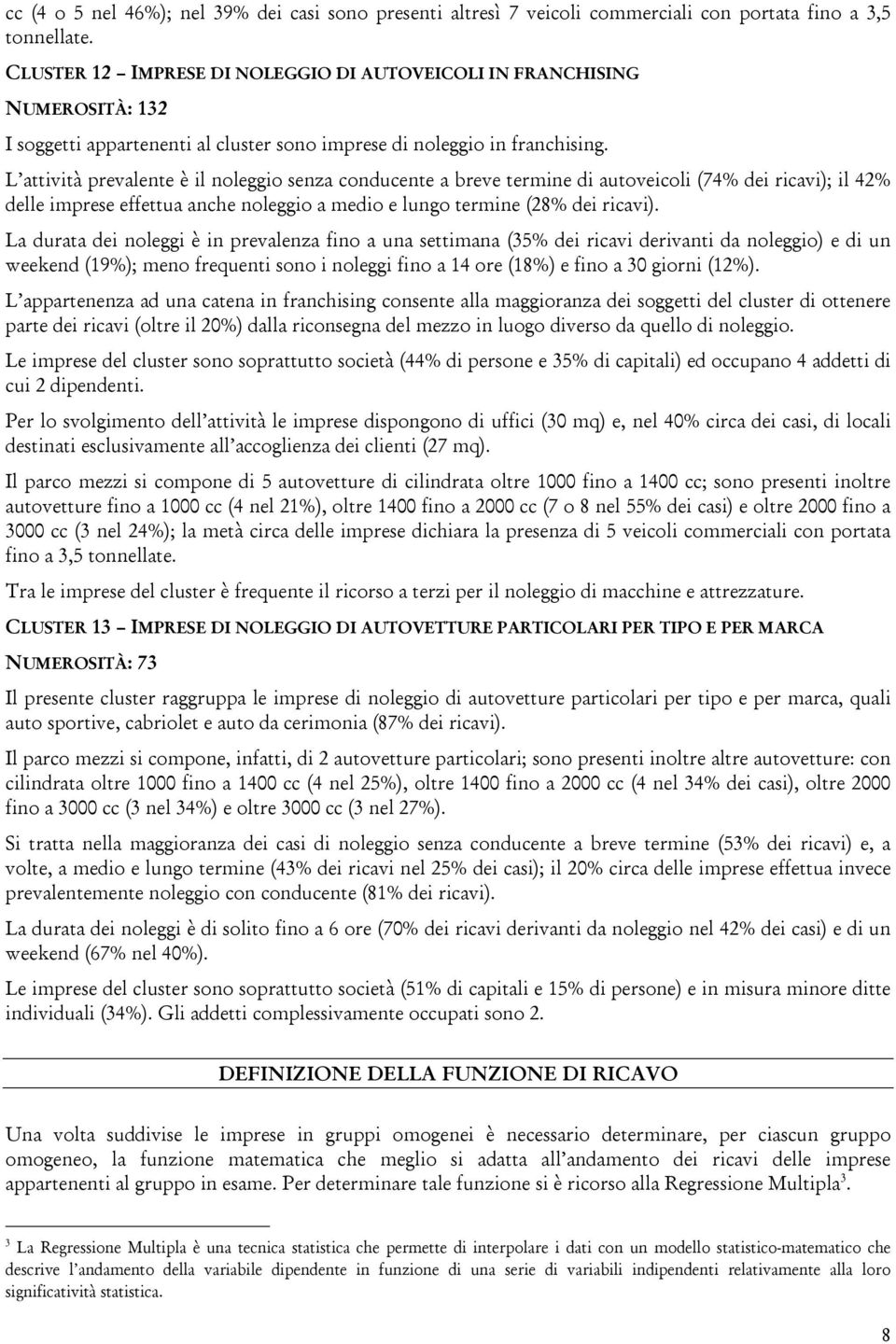 L attività prevalente è il noleggio senza conducente a breve termine di autoveicoli (74% dei ricavi); il 42% delle imprese effettua anche noleggio a medio e lungo termine (28% dei ricavi).