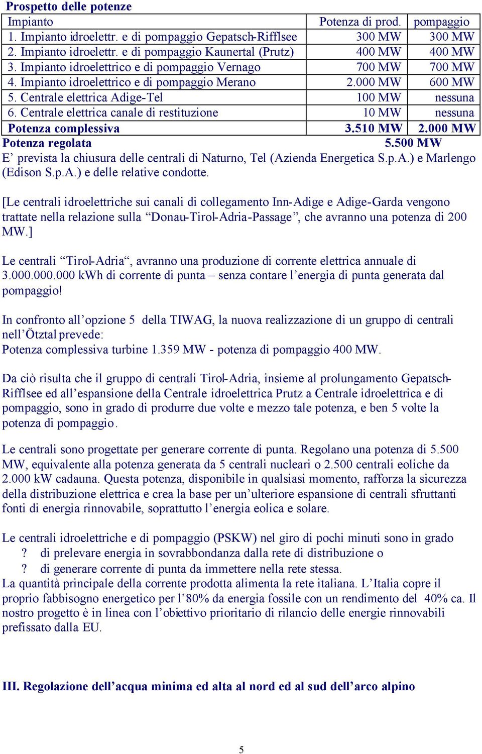 Centrale elettrica canale di restituzione 10 MW nessuna Potenza complessiva 3.510 MW 2.000 MW Potenza regolata 5.500 MW E prevista la chiusura delle centrali di Naturno, Tel (Azienda Energetica S.p.A.) e Marlengo (Edison S.