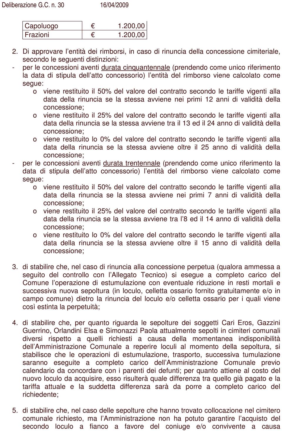 riferimento la data di stipula dell atto concessorio) l entità del rimborso viene calcolato come segue: o viene restituito il 50% del valore del contratto secondo le tariffe vigenti alla data della