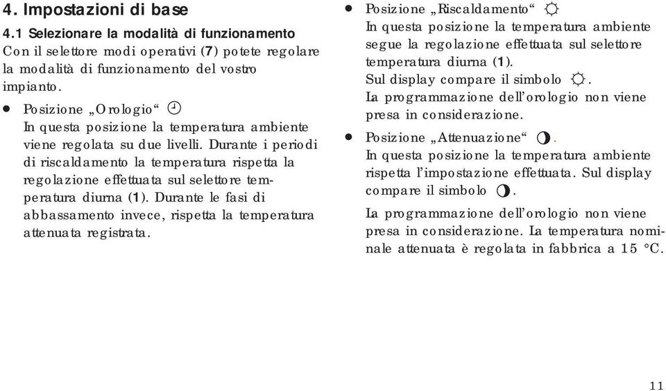 Durante i periodi di riscaldamento la temperatura rispetta la regolazione effettuata sul selettore temperatura diurna (1).