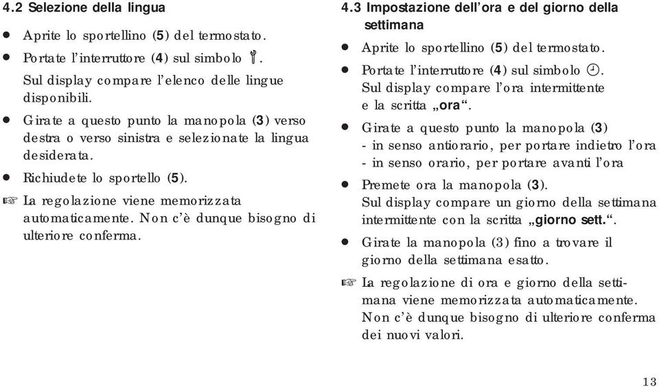 Non c è dunque bisogno di ulteriore conferma. 4.3 Impostazione dell ora e del giorno della settimana Aprite lo sportellino (5) del termostato. Portate l interruttore (4) sul simbolo.