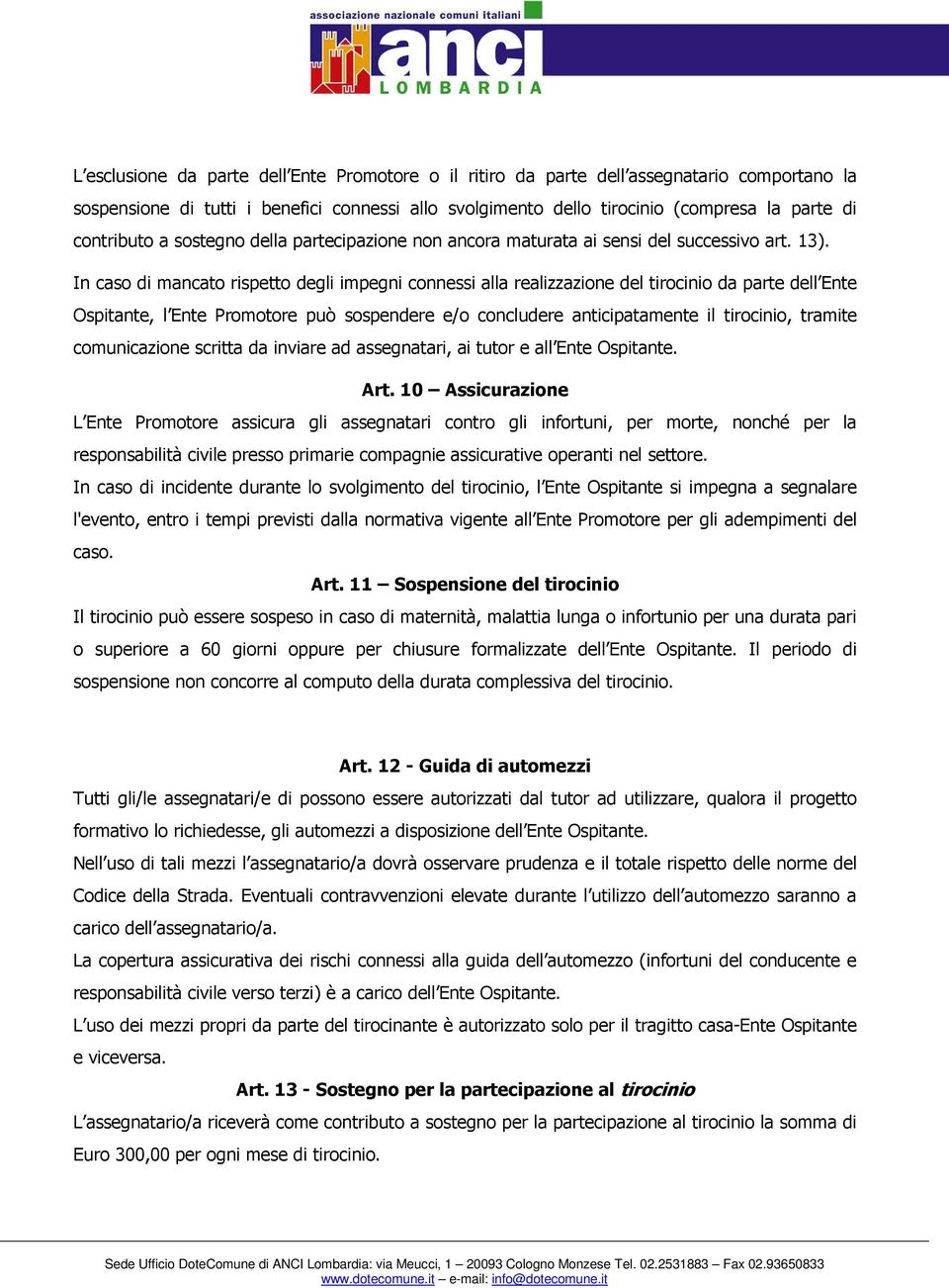 In caso di mancato rispetto degli impegni connessi alla realizzazione del tirocinio da parte dell Ente Ospitante, l Ente Promotore può sospendere e/o concludere anticipatamente il tirocinio, tramite