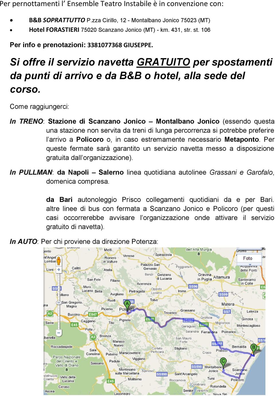 Come raggiungerci: In TRENO: Stazione di Scanzano Jonico Montalbano Jonico (essendo questa una stazione non servita da treni di lunga percorrenza si potrebbe preferire l arrivo a Policoro o, in caso