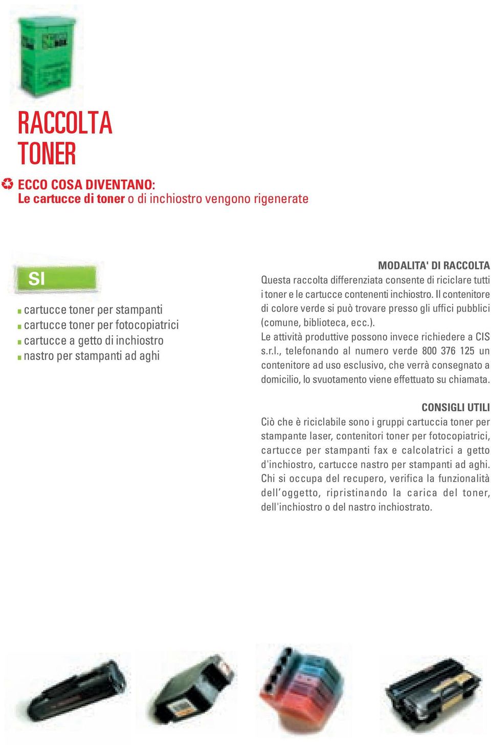 Il contenitore di colore verde si può trovare presso gli uffici pubblici (comune, biblioteca, ecc.). Le attività produttive possono invece richiedere a CIS s.r.l., telefonando al numero verde 800 376 125 un contenitore ad uso esclusivo, che verrà consegnato a domicilio, lo svuotamento viene effettuato su chiamata.