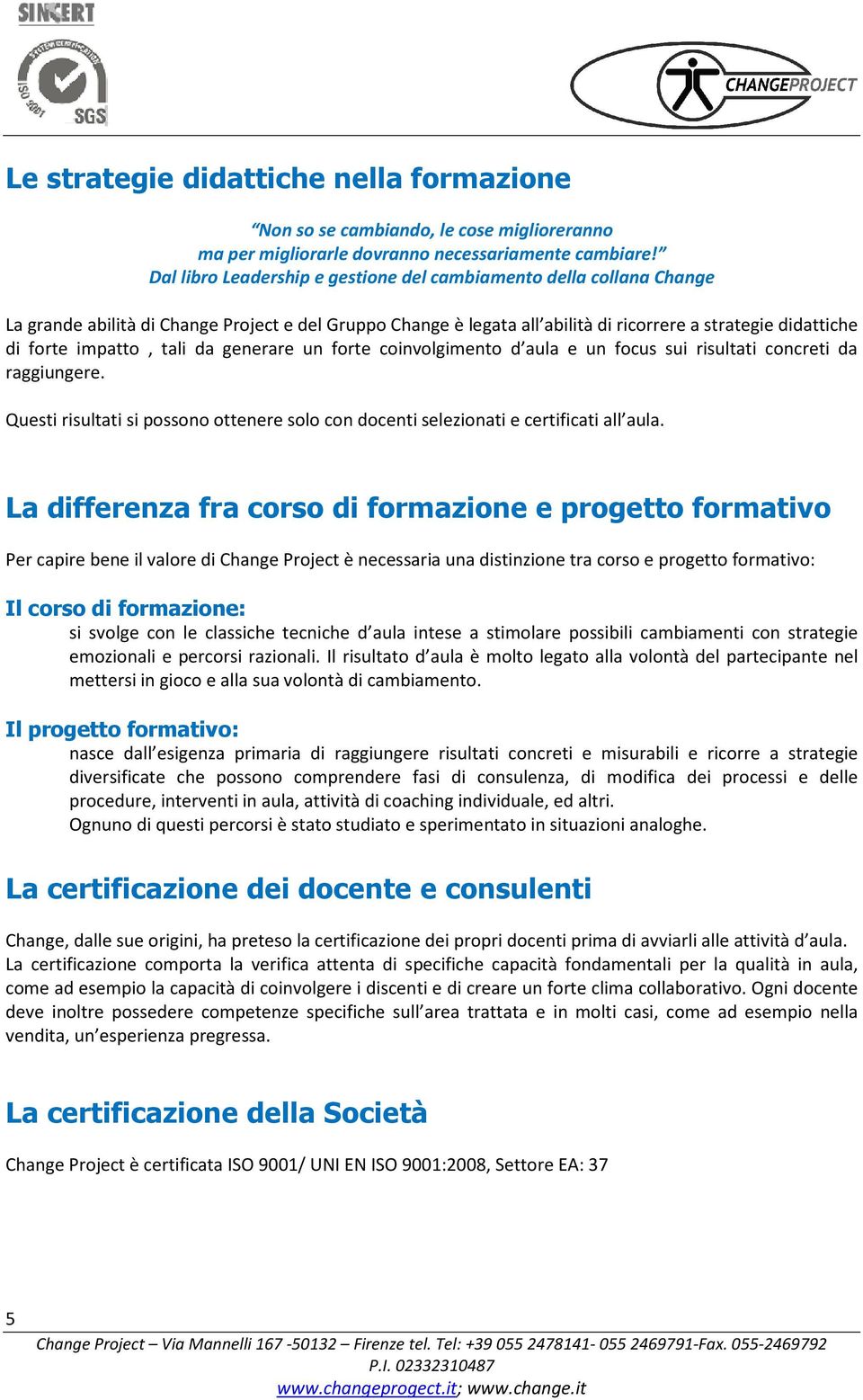 tali da generare un forte coinvolgimento d aula e un focus sui risultati concreti da raggiungere. Questi risultati si possono ottenere solo con docenti selezionati e certificati all aula.