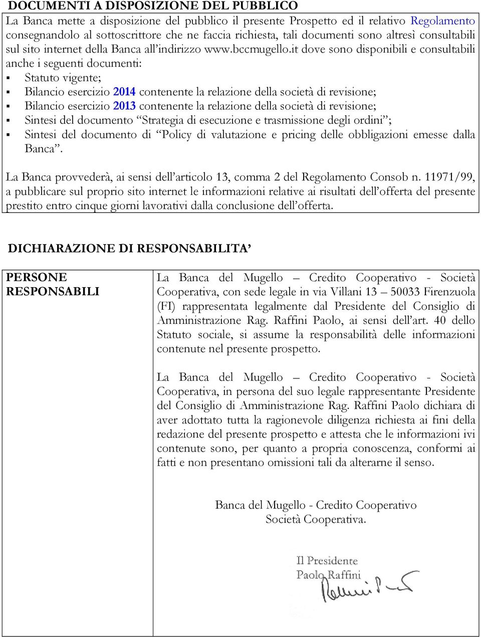 it dove sono disponibili e consultabili anche i seguenti documenti: Statuto vigente; Bilancio esercizio 2014 contenente la relazione della società di revisione; Bilancio esercizio 2013 contenente la