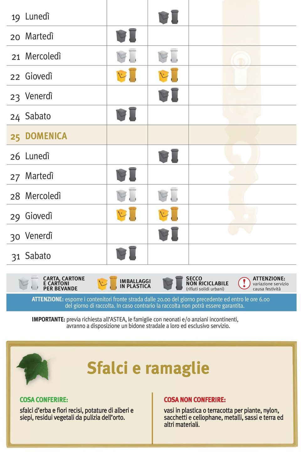 ! ATTENZIONE: variazione servizio causa festività ATTENZIONE: esporre i contenitori fronte strada dalle 20.00 del giorno precedente ed entro le ore 6.00 del giorno di raccolta.