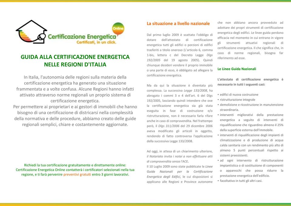 Per permettere ai proprietari e ai gestori di immobili che hanno bisogno di una certificazione di districarsi nella complessità della normativa e delle procedure, abbiamo creato delle guide regionali