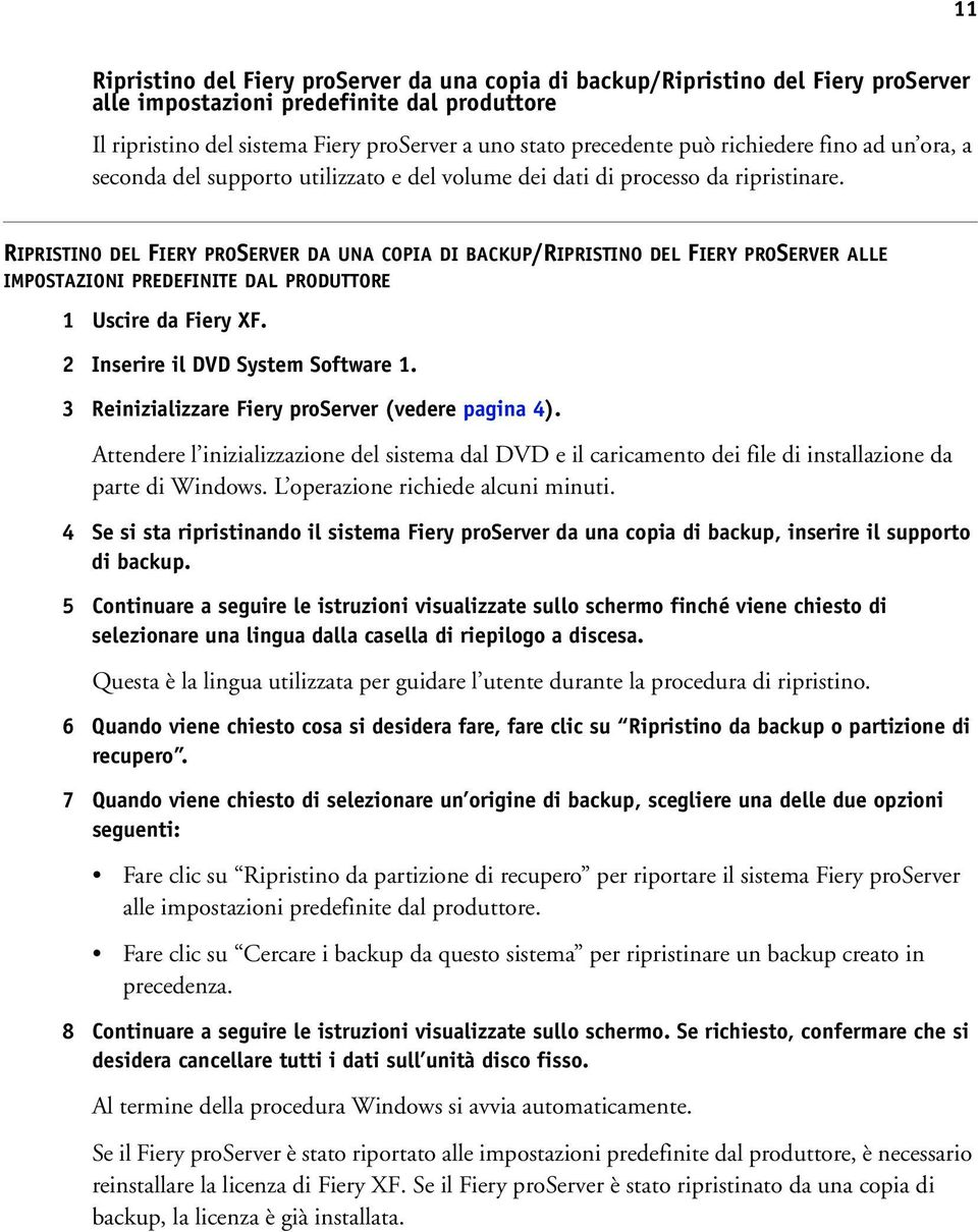 RIPRISTINO DEL FIERY PROSERVER DA UNA COPIA DI BACKUP/RIPRISTINO DEL FIERY PROSERVER ALLE IMPOSTAZIONI PREDEFINITE DAL PRODUTTORE 1 Uscire da Fiery XF. 2 Inserire il DVD System Software 1.