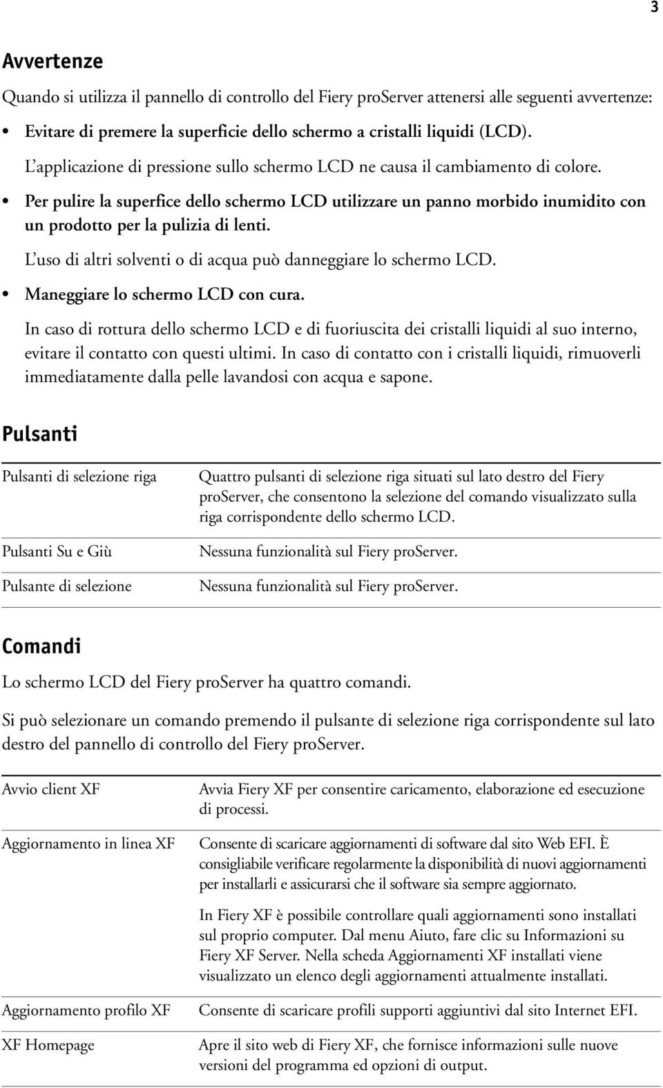 Per pulire la superfice dello schermo LCD utilizzare un panno morbido inumidito con un prodotto per la pulizia di lenti. L uso di altri solventi o di acqua può danneggiare lo schermo LCD.