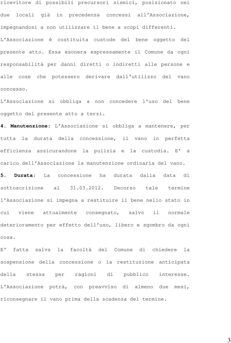 Essa esonera espressamente il Comune da ogni responsabilità per danni diretti o indiretti alle persone e alle cose che potessero derivare dall utilizzo del vano concesso.