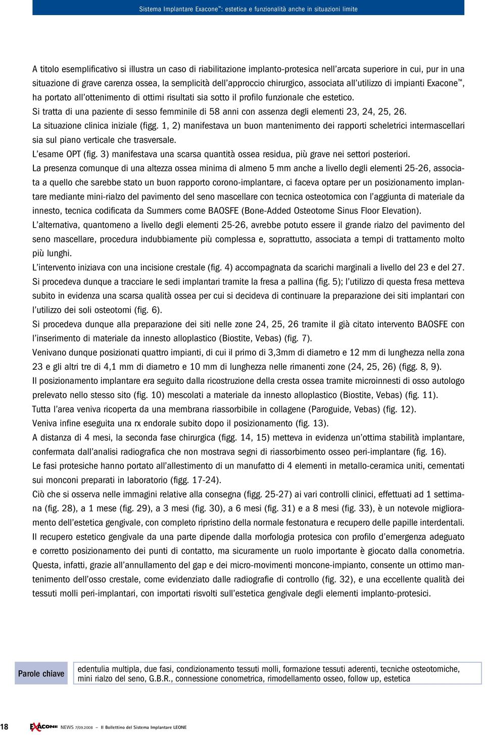 Si tratta di una paziente di sesso femminile di 58 anni con assenza degli elementi 23, 24, 25, 26. La situazione clinica iniziale (figg.