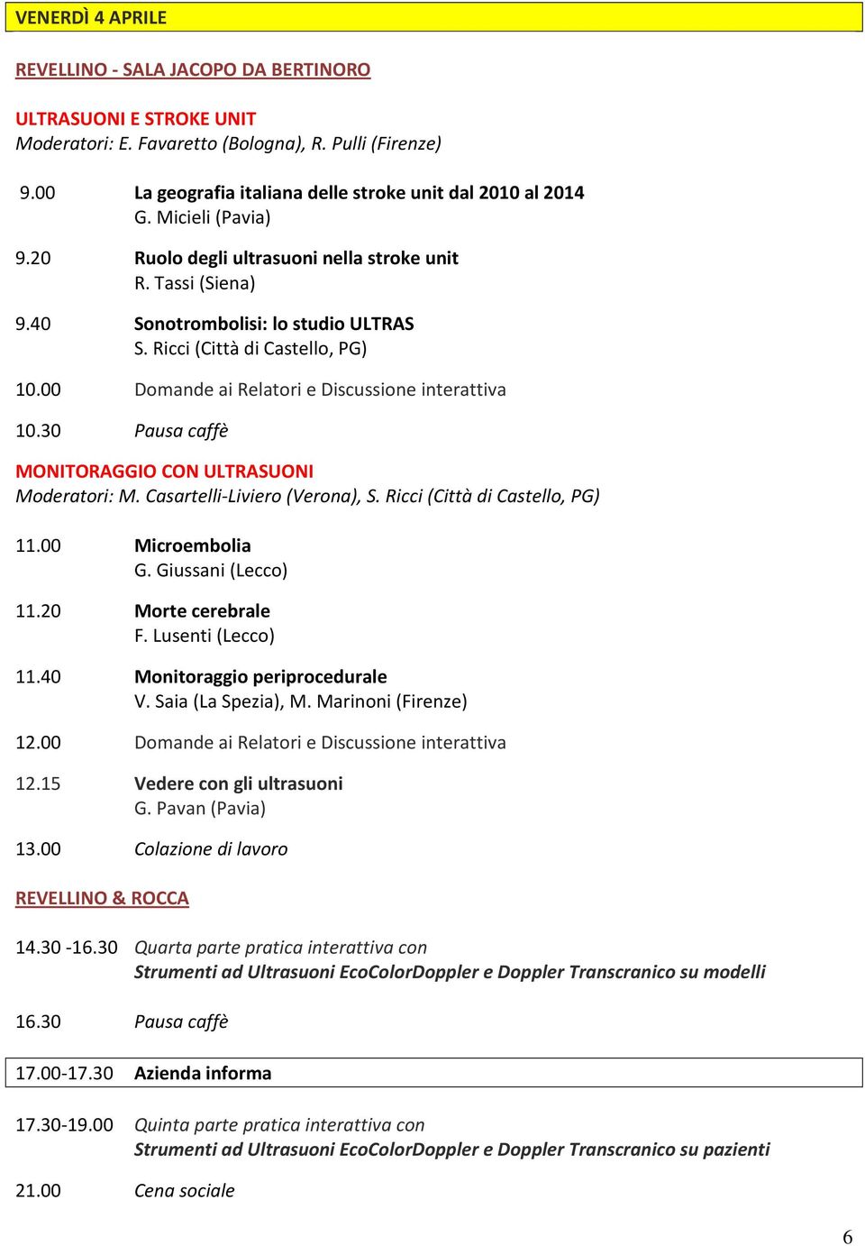 30 Pausa caffè MONITORAGGIO CON ULTRASUONI Moderatori: M. Casartelli-Liviero (Verona), S. Ricci (Città di Castello, PG) 11.00 Microembolia G. Giussani (Lecco) 11.20 Morte cerebrale F.