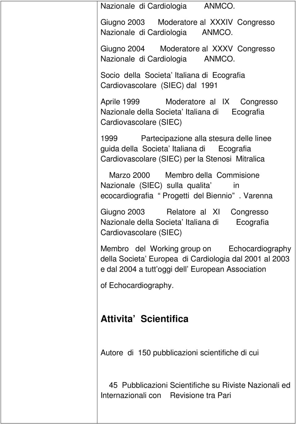 Partecipazione alla stesura delle linee guida della Societa Italiana di Ecografia Cardiovascolare (SIEC) per la Stenosi Mitralica Marzo 2000 Membro della Commisione Nazionale (SIEC) sulla qualita in