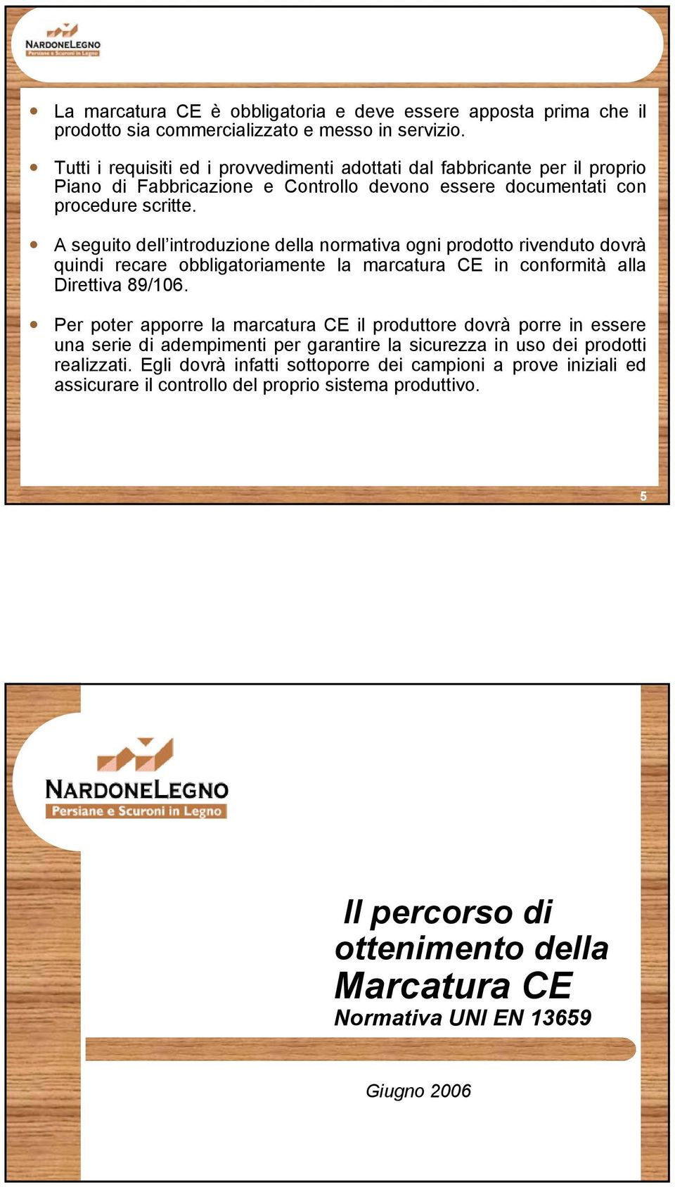 A seguito dell introduzione della normativa ogni prodotto rivenduto dovrà quindi recare obbligatoriamente la marcatura CE in conformità alla Direttiva 89/106.